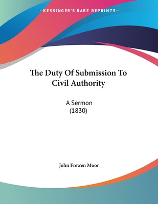 The Duty Of Submission To Civil Authority: A Sermon (1830)