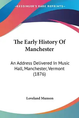 The Early History Of Manchester: An Address Delivered In Music Hall, Manchester, Vermont (1876)