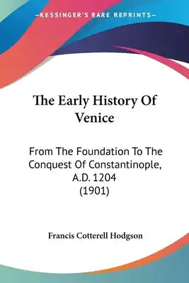 The Early History Of Venice: From The Foundation To The Conquest Of Constantinople, A.D. 1204 (1901)