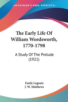 The Early Life of William Wordsworth, 1770-1798: A Study of the Prelude (1921)