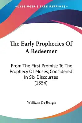 The Early Prophecies Of A Redeemer: From The First Promise To The Prophecy Of Moses, Considered In Six Discourses (1854)