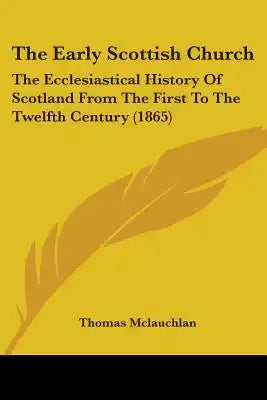 The Early Scottish Church: The Ecclesiastical History Of Scotland From The First To The Twelfth Century (1865)