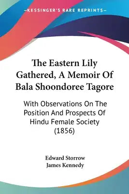 The Eastern Lily Gathered, A Memoir Of Bala Shoondoree Tagore: With Observations On The Position And Prospects Of Hindu Female Society (1856)