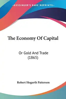 The Economy Of Capital: Or Gold And Trade (1865)