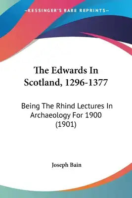 The Edwards In Scotland, 1296-1377: Being The Rhind Lectures In Archaeology For 1900 (1901)