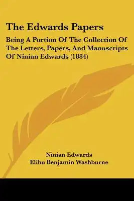The Edwards Papers: Being A Portion Of The Collection Of The Letters, Papers, And Manuscripts Of Ninian Edwards (1884)