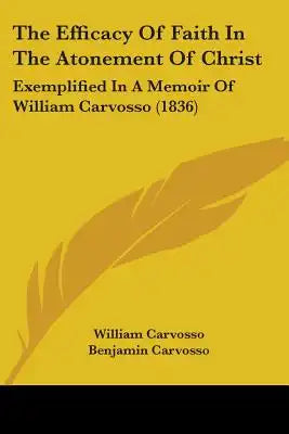 The Efficacy Of Faith In The Atonement Of Christ: Exemplified In A Memoir Of William Carvosso (1836)