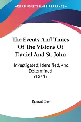 The Events And Times Of The Visions Of Daniel And St. John: Investigated, Identified, And Determined (1851)