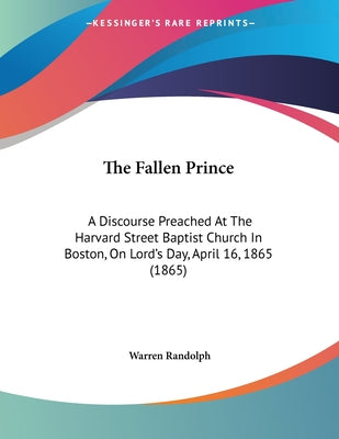 The Fallen Prince: A Discourse Preached At The Harvard Street Baptist Church In Boston, On Lord's Day, April 16, 1865 (1865)