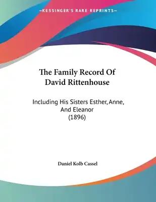 The Family Record Of David Rittenhouse: Including His Sisters Esther, Anne, And Eleanor (1896)