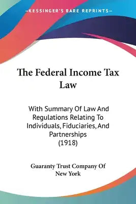 The Federal Income Tax Law: With Summary Of Law And Regulations Relating To Individuals, Fiduciaries, And Partnerships (1918)