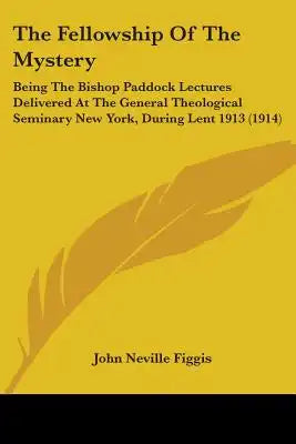 The Fellowship Of The Mystery: Being The Bishop Paddock Lectures Delivered At The General Theological Seminary New York, During Lent 1913 (1914)