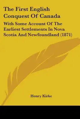 The First English Conquest Of Canada: With Some Account Of The Earliest Settlements In Nova Scotia And Newfoundland (1871)