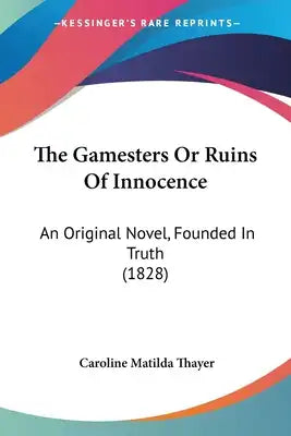 The Gamesters Or Ruins Of Innocence: An Original Novel, Founded In Truth (1828)