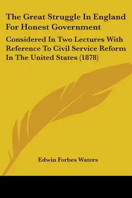 The Great Struggle In England For Honest Government: Considered In Two Lectures With Reference To Civil Service Reform In The United States (1878)