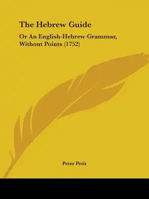 The Hebrew Guide: Or An English-Hebrew Grammar, Without Points (1752)