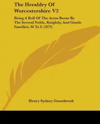 The Heraldry Of Worcestershire V2: Being A Roll Of The Arms Borne By The Several Noble, Knightly, And Gentle Families, M To Z (1873)