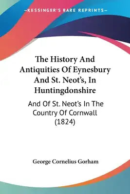 The History And Antiquities Of Eynesbury And St. Neot's, In Huntingdonshire: And Of St. Neot's In The Country Of Cornwall (1824)