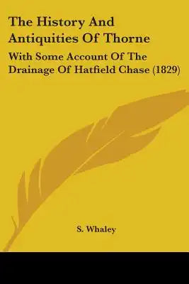 The History And Antiquities Of Thorne: With Some Account Of The Drainage Of Hatfield Chase (1829)