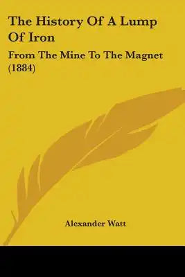 The History Of A Lump Of Iron: From The Mine To The Magnet (1884)