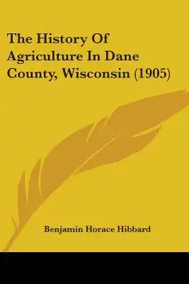 The History Of Agriculture In Dane County, Wisconsin (1905)