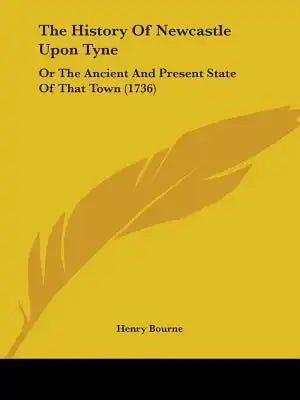The History Of Newcastle Upon Tyne: Or The Ancient And Present State Of That Town (1736)