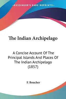 The Indian Archipelago: A Concise Account Of The Principal Islands And Places Of The Indian Archipelago (1857)