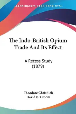 The Indo-British Opium Trade And Its Effect: A Recess Study (1879)