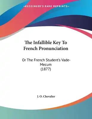 The Infallible Key To French Pronunciation: Or The French Student's Vade-Mecum (1877)