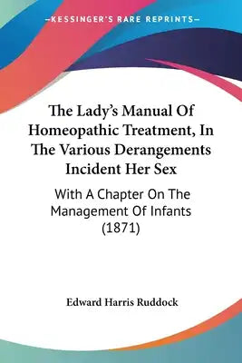 The Lady's Manual Of Homeopathic Treatment, In The Various Derangements Incident Her Sex: With A Chapter On The Management Of Infants (1871)