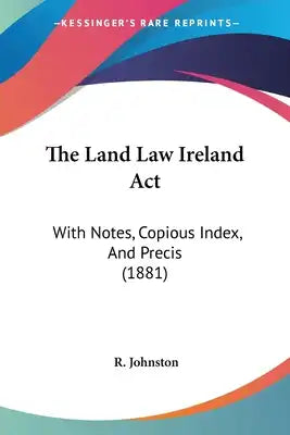 The Land Law Ireland Act: With Notes, Copious Index, And Precis (1881)