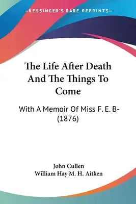 The Life After Death And The Things To Come: With A Memoir Of Miss F. E. B- (1876)