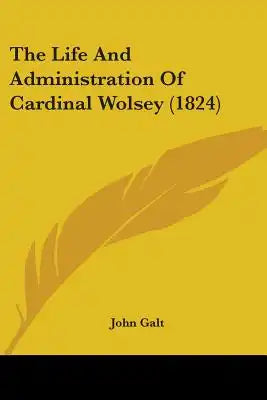 The Life And Administration Of Cardinal Wolsey (1824)