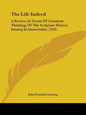 The Life Indeed: A Review, in Terms of Common Thinking, of the Scripture History Issuing in Immortality (1921)