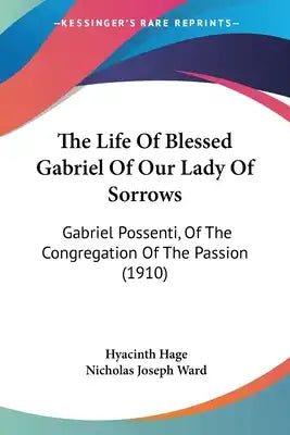 The Life Of Blessed Gabriel Of Our Lady Of Sorrows: Gabriel Possenti, Of The Congregation Of The Passion (1910)