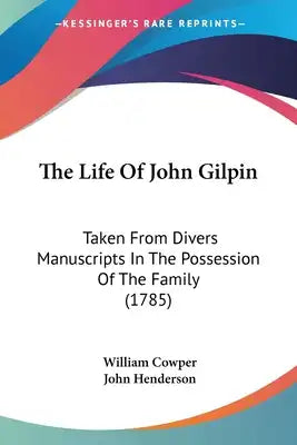 The Life Of John Gilpin: Taken From Divers Manuscripts In The Possession Of The Family (1785)
