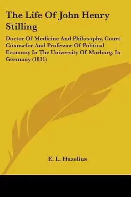 The Life Of John Henry Stilling: Doctor Of Medicine And Philosophy, Court Counselor And Professor Of Political Economy In The University Of Marburg, I