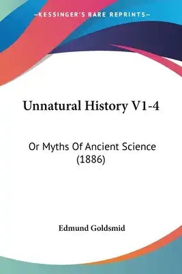 Unnatural History V1-4: Or Myths Of Ancient Science (1886)