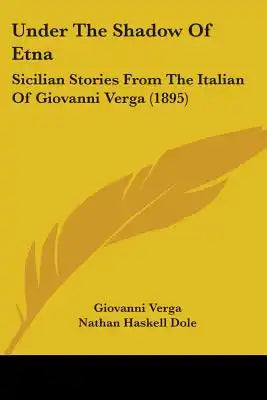 Under The Shadow Of Etna: Sicilian Stories From The Italian Of Giovanni Verga (1895)