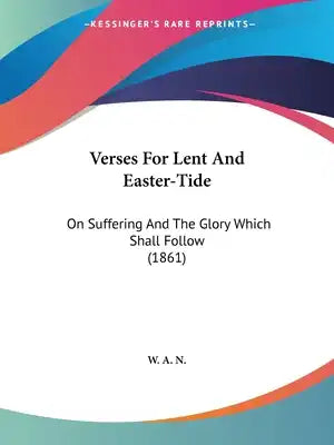 Verses For Lent And Easter-Tide: On Suffering And The Glory Which Shall Follow (1861)