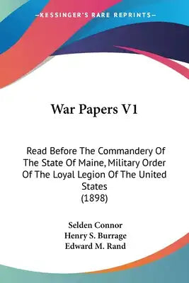 War Papers V1: Read Before The Commandery Of The State Of Maine, Military Order Of The Loyal Legion Of The United States (1898)