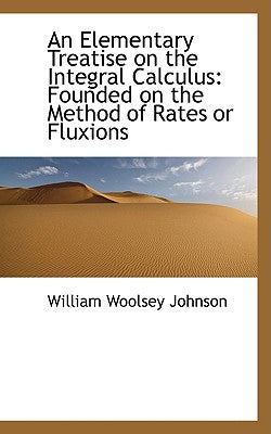 An Elementary Treatise on the Integral Calculus: Founded on the Method of Rates or Fluxions