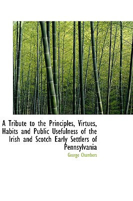 A Tribute to the Principles, Virtues, Habits and Public Usefulness of the Irish and Scotch Early Set