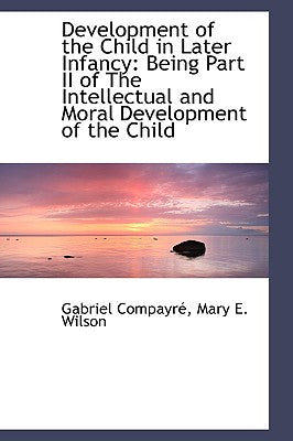 Development of the Child in Later Infancy: Being Part II of the Intellectual and Moral Development O