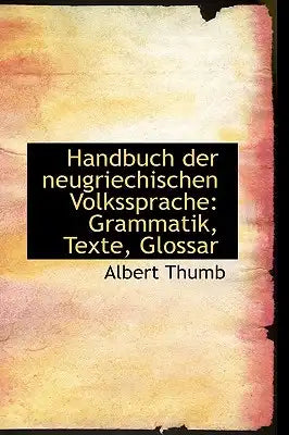 Handbuch Der Neugriechischen Volkssprache: Grammatik, Texte, Glossar