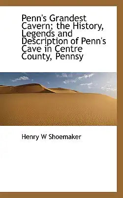 Penn's Grandest Cavern; The History, Legends and Description of Penn's Cave in Centre County, Pennsy