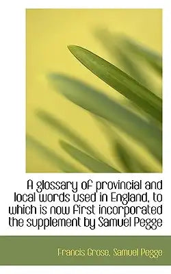 A Glossary of Provincial and Local Words Used in England, to Which Is Now First Incorporated the Sup