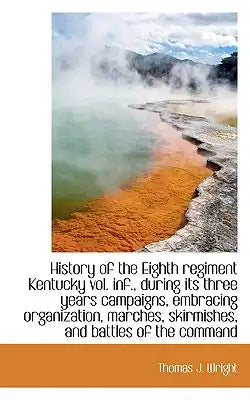 History of the Eighth Regiment Kentucky Vol. INF., During Its Three Years Campaigns, Embracing Organ