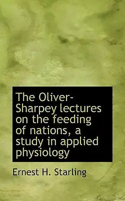 The Oliver-Sharpey Lectures on the Feeding of Nations, a Study in Applied Physiology