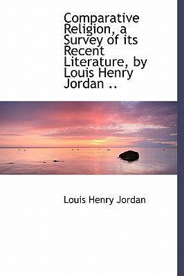 Comparative Religion, a Survey of Its Recent Literature, by Louis Henry Jordan ..